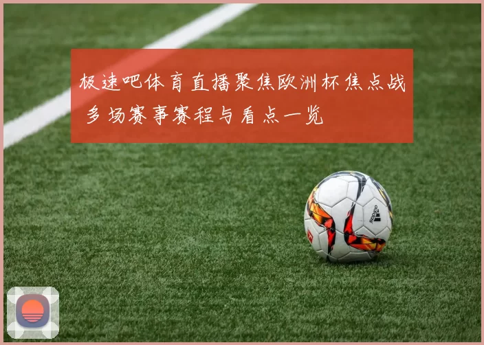 极速吧体育直播聚焦欧洲杯焦点战 多场赛事赛程与看点一览