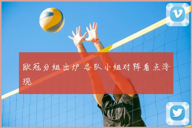 欧冠分组出炉 各队小组对阵看点浮现