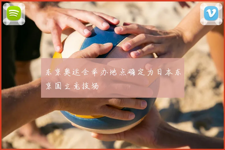 东京奥运会举办地点确定为日本东京国立竞技场