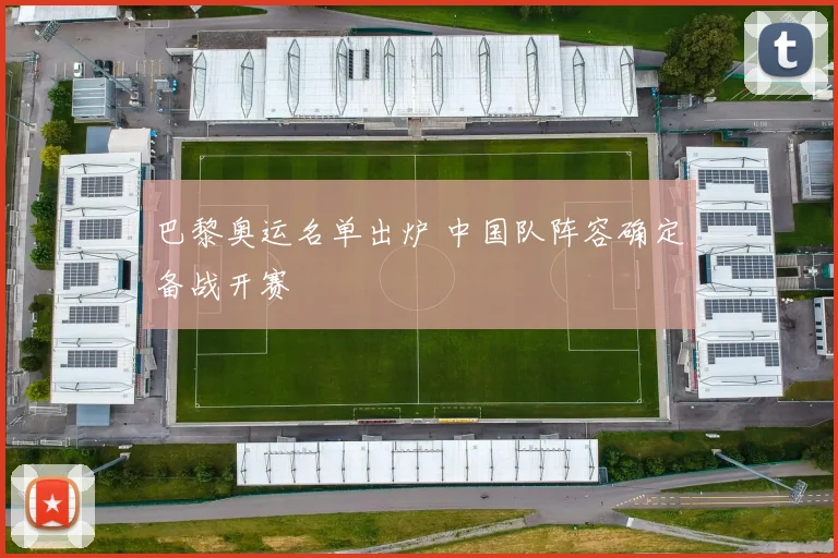 巴黎奥运名单出炉 中国队阵容确定备战开赛
