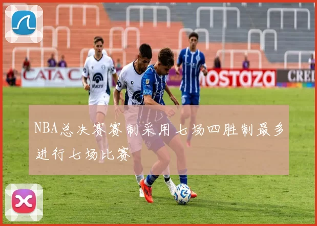 NBA总决赛赛制采用七场四胜制最多进行七场比赛
